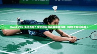 Cloud VPN 无法连接？常见原因与高效排查指南（网络工程师视角）