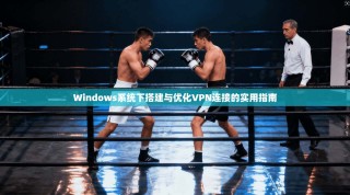 Windows系统下搭建与优化VPN连接的实用指南