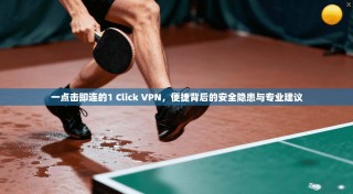 一点击即连的1 Click VPN，便捷背后的安全隐患与专业建议