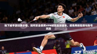 地下城手游玩家必看，如何安全使用VPN畅玩全球版本，避免网络陷阱与账号风险