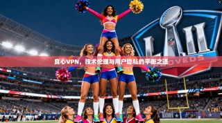 良心VPN，技术伦理与用户隐私的平衡之道