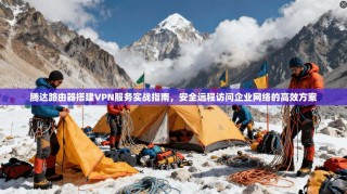 腾达路由器搭建VPN服务实战指南，安全远程访问企业网络的高效方案