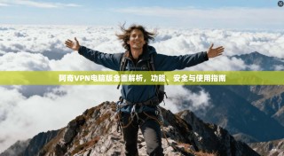 阿奇VPN电脑版全面解析，功能、安全与使用指南