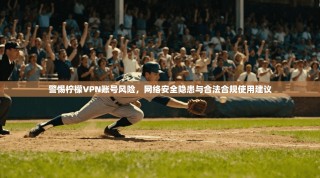 警惕柠檬VPN账号风险，网络安全隐患与合法合规使用建议