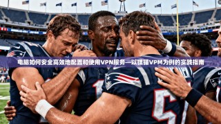 电脑如何安全高效地配置和使用VPN服务—以狸猫VPM为例的实践指南