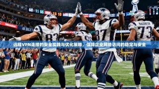 远程VPN连接的安全实践与优化策略，保障企业网络访问的稳定与安全