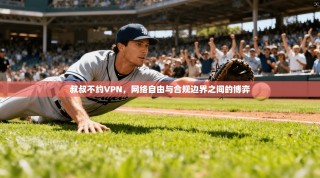 叔叔不约VPN，网络自由与合规边界之间的博弈