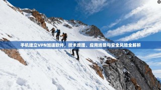 手机建立VPN加速软件，技术原理、应用场景与安全风险全解析