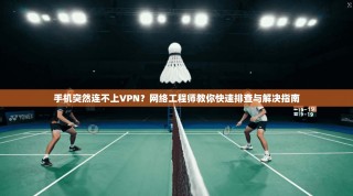 手机突然连不上VPN？网络工程师教你快速排查与解决指南