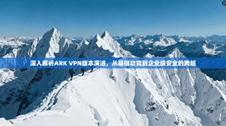 深入解析ARK VPN版本演进，从基础功能到企业级安全的跨越