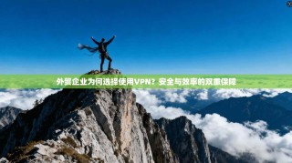 外贸企业为何选择使用VPN？安全与效率的双重保障