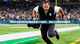 苹果手机如何安全注册并配置VPN服务，网络工程师的详细指南