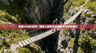 搭建VPN合法吗？网络工程师的深度解析与合规建议