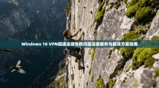 Windows 10 VPN隧道连接失败问题深度解析与解决方案指南
