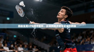 路由全局VPN技术解析，实现网络透明与安全的利器