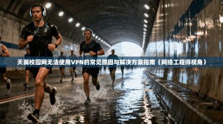 天翼校园网无法使用VPN的常见原因与解决方案指南（网络工程师视角）