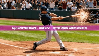 App与VPN开发实战，构建安全、高效移动网络连接的完整指南