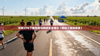 灰熊VPN下载指南与网络安全建议（网络工程师视角）