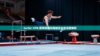 Surfer VPN 使用指南与网络安全性深度解析