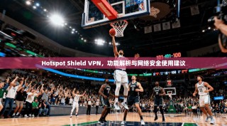 Hotspot Shield VPN，功能解析与网络安全使用建议