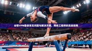 谷歌VPN登录常见问题与解决方案，网络工程师的实战指南