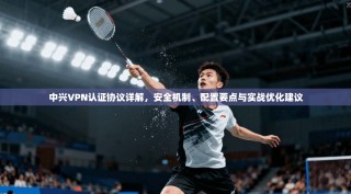 中兴VPN认证协议详解，安全机制、配置要点与实战优化建议