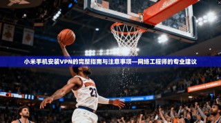 小米手机安装VPN的完整指南与注意事项—网络工程师的专业建议