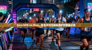 Zero VPN on iPad，安全访问与隐私保护的便捷之选