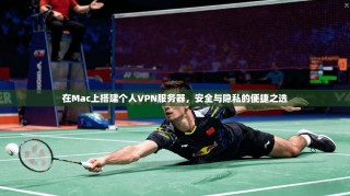 在Mac上搭建个人VPN服务器，安全与隐私的便捷之选