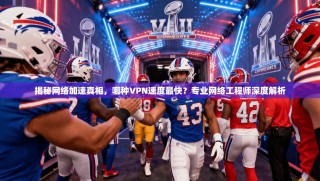 揭秘网络加速真相，哪种VPN速度最快？专业网络工程师深度解析
