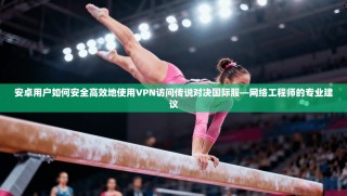 安卓用户如何安全高效地使用VPN访问传说对决国际服—网络工程师的专业建议