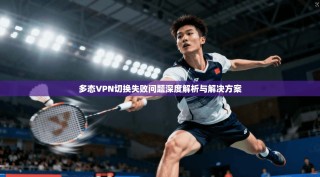 多态VPN切换失败问题深度解析与解决方案