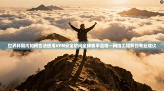 世界杯期间如何合法使用VPN安全访问全球赛事直播—网络工程师的专业建议