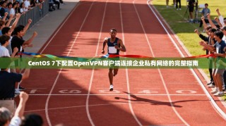 CentOS 7下配置OpenVPN客户端连接企业私有网络的完整指南