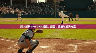 深入解析VPN DNA错误，原因、诊断与解决方案