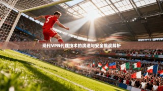 现代VPN代理技术的演进与安全挑战解析