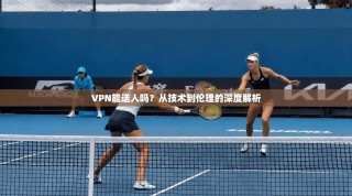 VPN能送人吗？从技术到伦理的深度解析