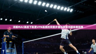 详解MAC系统下配置VPN连接的完整步骤与常见问题排查指南