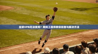 全球VPN无法使用？网络工程师教你排查与解决方法