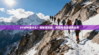 91VPN是什么？揭秘其功能、风险与合法使用边界
