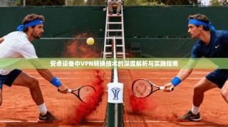 安卓设备中VPN转换技术的深度解析与实践指南