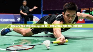 如何安全合法地使用Google服务，免费VPN设置指南与注意事项