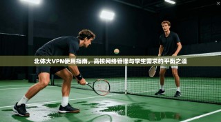 北体大VPN使用指南，高校网络管理与学生需求的平衡之道