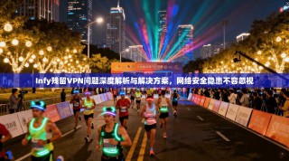 Infy残留VPN问题深度解析与解决方案，网络安全隐患不容忽视