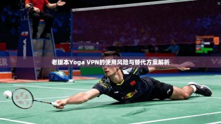 老版本Yoga VPN的使用风险与替代方案解析