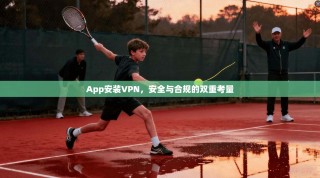 App安装VPN，安全与合规的双重考量