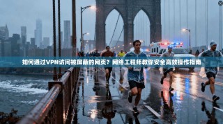 如何通过VPN访问被屏蔽的网页？网络工程师教你安全高效操作指南