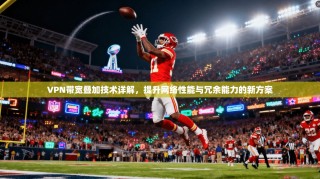 VPN带宽叠加技术详解，提升网络性能与冗余能力的新方案