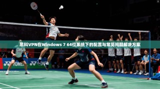 思科VPN在Windows 7 64位系统下的配置与常见问题解决方案