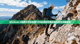 Windows 8系统中安全删除VPN连接的完整指南与常见问题解析